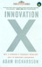 Innovation X: Why A Company'S Toughest Problems Are Its Greatest Advantage by Adam Richardson